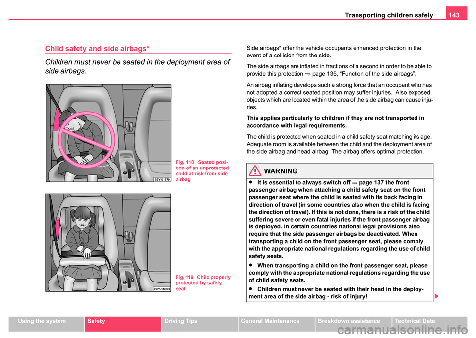 SKODA FABIA 2004 1.G / 6Y Owners Manual Transporting children safely 143
Using the systemSafetyDriving TipsGeneral MaintenanceBreakdown assistanceTechnical Data
Child safety and side airbags*
Children must never be seated in the deployment 