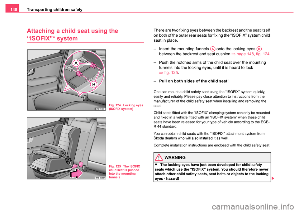 SKODA FABIA 2004 1.G / 6Y Owners Manual Transporting children safely
148
Attaching a child seat using the 
“ISOFIX”* system
There are two fixing eyes between the backrest and the seat itself 
on both of the outer rear seats for fixing t