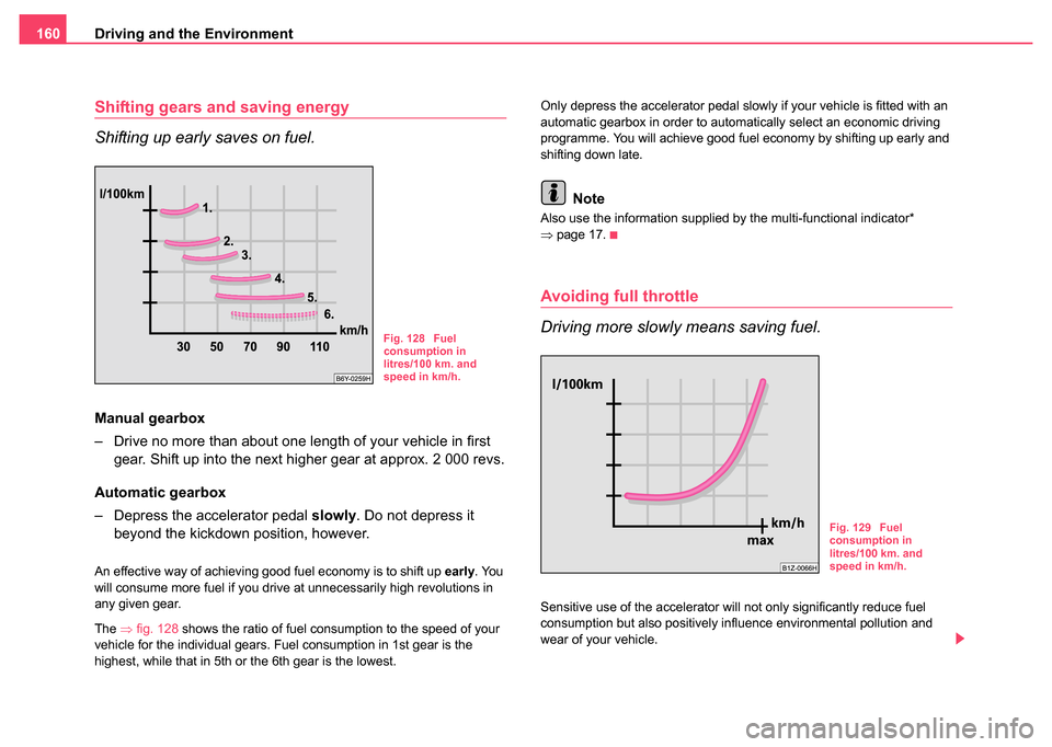SKODA FABIA 2004 1.G / 6Y Owners Manual Driving and the Environment
160
Shifting gears and saving energy
Shifting up early saves on fuel.
Manual gearbox
– Drive no more than about one length of your vehicle in first 
gear. Shift up into t