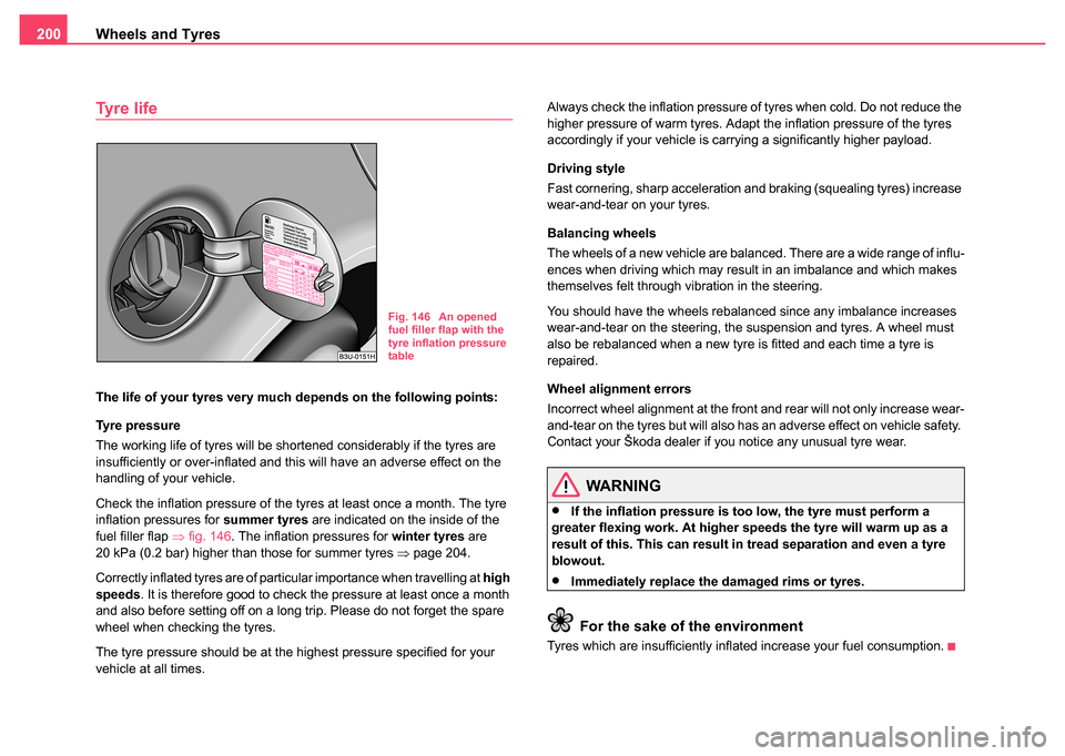 SKODA FABIA 2004 1.G / 6Y Owners Manual Wheels and Tyres
200
Tyre life
The life of your tyres very much depends on the following points:
Tyre pressure
The working life of tyres will be shortened considerably if the tyres are 
insufficiently