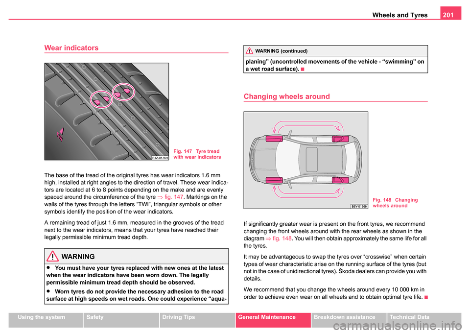 SKODA FABIA 2004 1.G / 6Y Owners Manual Wheels and Tyres201
Using the systemSafetyDriving TipsGeneral MaintenanceBreakdown assistanceTechnical Data
Wear indicators
The base of the tread of the original tyres has wear indicators 1.6 mm
high SKODA FABIA 2004 1.G / 6Y Owners Manual Wheels and Tyres201
Using the systemSafetyDriving TipsGeneral MaintenanceBreakdown assistanceTechnical Data
Wear indicators
The base of the tread of the original tyres has wear indicators 1.6 mm
high