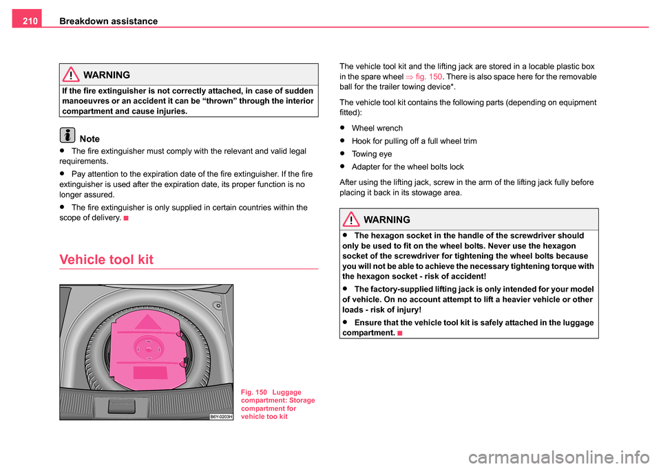 SKODA FABIA 2004 1.G / 6Y Owners Manual Breakdown assistance
210
WARNING
If the fire extinguisher is not correctly attached, in case of sudden 
manoeuvres or an accident it can be “thrown” through the interior 
compartment and cause inj