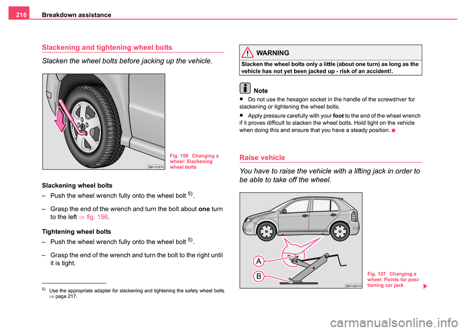 SKODA FABIA 2004 1.G / 6Y Owners Manual Breakdown assistance
216
Slackening and tightening wheel bolts
Slacken the wheel bolts before jacking up the vehicle.
Slackening wheel bolts
– Push the wheel wrench fully onto the wheel bolt 
5).
�