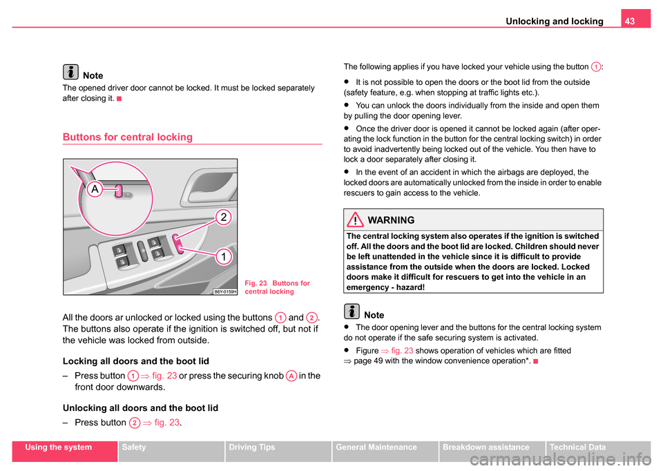 SKODA FABIA 2004 1.G / 6Y Owners Manual Unlocking and locking43
Using the systemSafetyDriving TipsGeneral MaintenanceBreakdown assistanceTechnical Data
Note
The opened driver door cannot be locked. It must be locked separately 
after closin