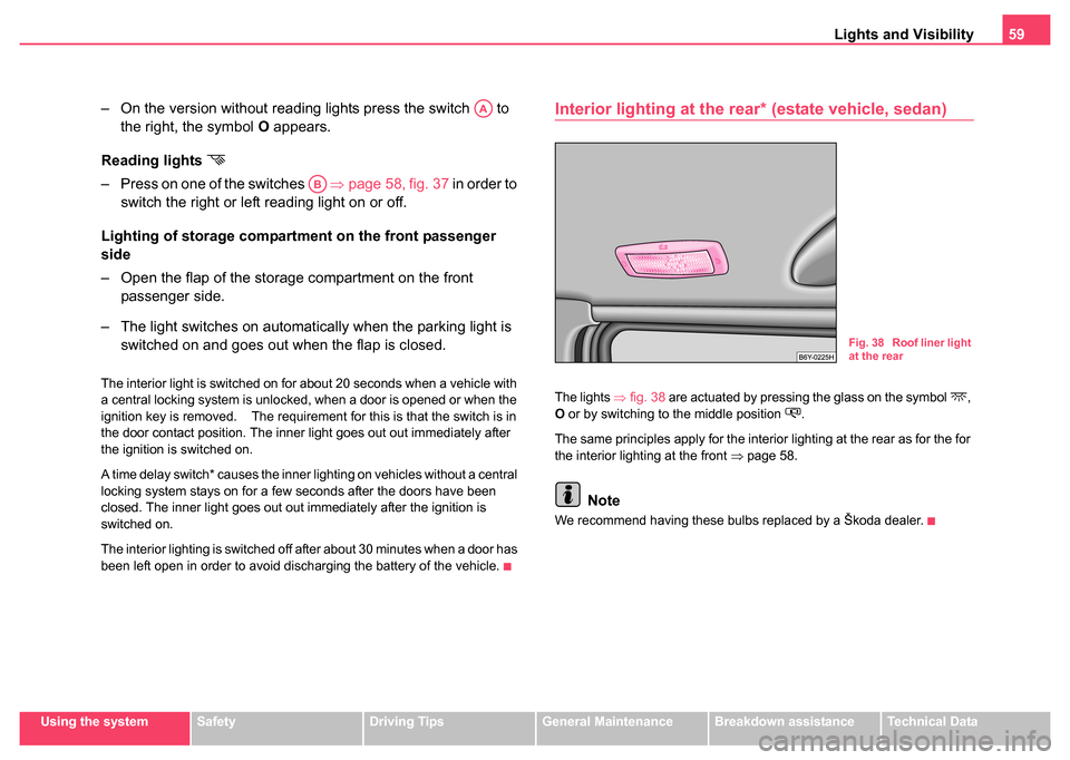 SKODA FABIA 2004 1.G / 6Y User Guide Lights and Visibility59
Using the systemSafetyDriving TipsGeneral MaintenanceBreakdown assistanceTechnical Data
– On the version without reading lights press the switch   to 
the right, the symbol  