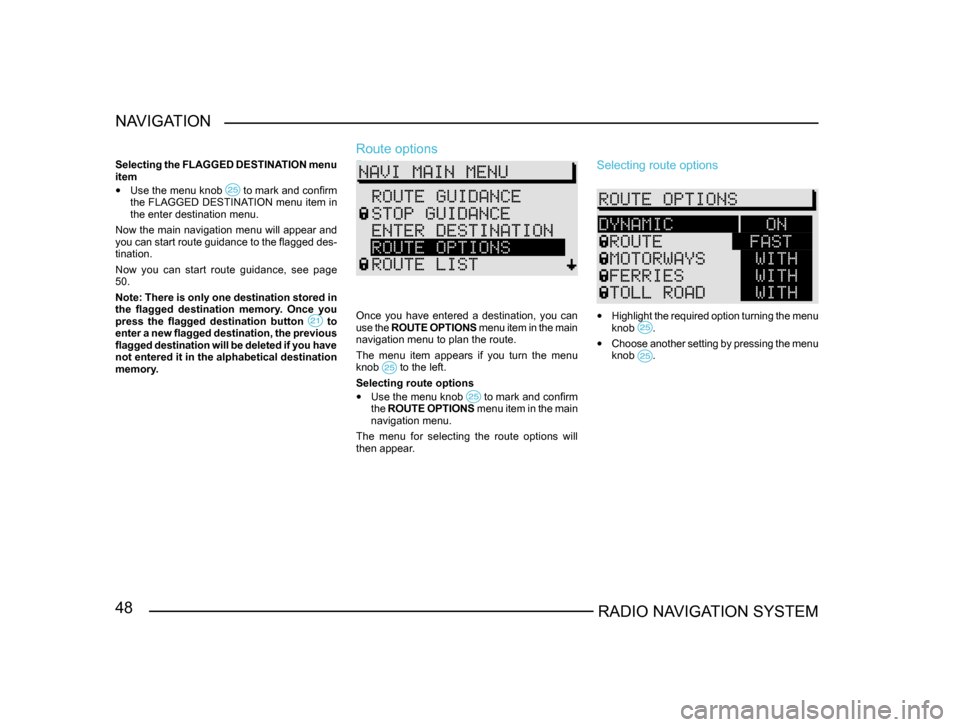 SKODA FABIA 2004 1.G / 6Y Sat Compass Navigation System Manual 48RADIO NAVIGATION SYSTEM
NAVIGATION
Selecting the FLAGGED DESTINATION menu 
item
• 
Use the menu knob  to mark and confirm the FLAGGED DESTINATION menu item in 
the enter destination menu.
Now the 