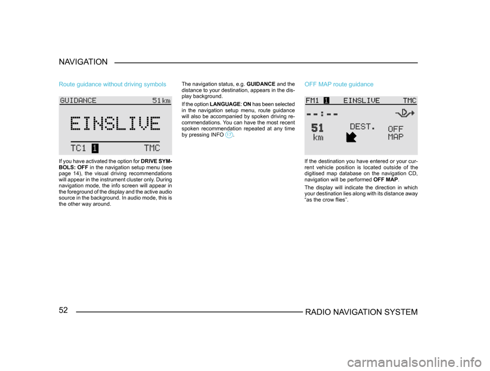 SKODA FABIA 2004 1.G / 6Y Sat Compass Navigation System Manual 52RADIO NAVIGATION SYSTEM
NAVIGATION
Route guidance without driving symbols
If you have activated the option for 
DRIVE SYM-
BOLS: OFF  in the navigation setup menu (see 
page  14),  the  visual  driv