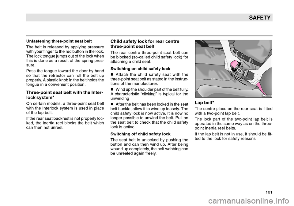 SKODA OCTAVIA TOUR 2004 1.G / (1U) Owners Manual 101
SAFETY
Unfastening three-point seat belt
The belt is released by applying pressure
with your finger to the red button in the lock.
The lock tongue jumps out of the lock when
this is done as a resu