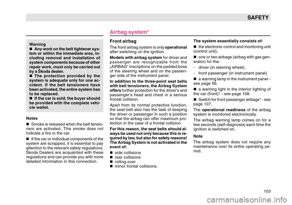 SKODA OCTAVIA TOUR 2004 1.G / (1U) Owners Manual 103
SAFETY
Warning

Any work on the belt tightener sys-
tem or within the immediate area, in-
cluding removal and installation of
system components because of other
repair work, must only be carried 