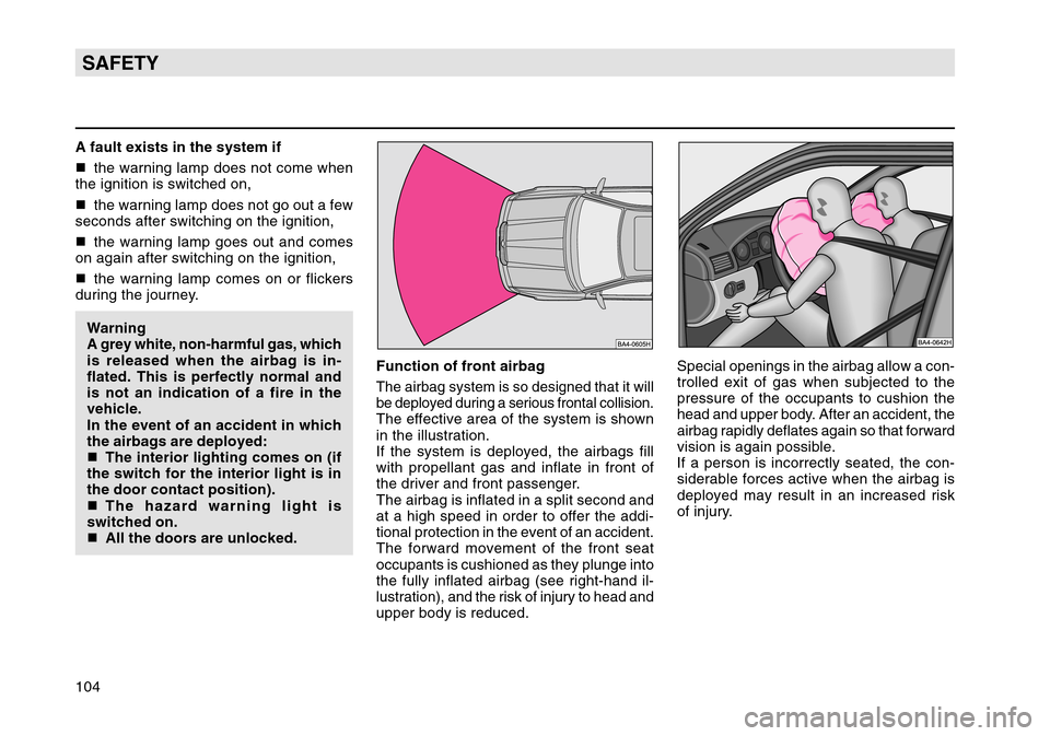 SKODA OCTAVIA TOUR 2004 1.G / (1U) Owners Manual 104SAFETYA fault exists in the system if
the warning lamp does not come when
the ignition is switched on,
 the warning lamp does not go out a few
seconds after switching on the ignition,
 the warni