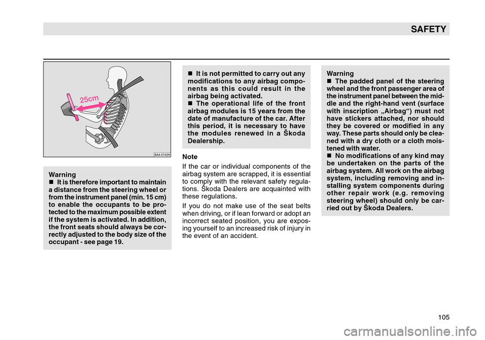 SKODA OCTAVIA TOUR 2004 1.G / (1U) Owners Manual 105
SAFETY
Warning

It is therefore important to maintain
a distance from the steering wheel or
from the instrument panel (min. 15 cm)
to enable the occupants to be pro-
tected to the maximum possibl