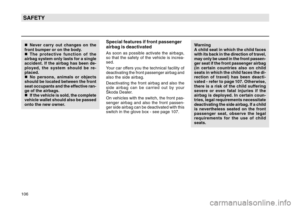 SKODA OCTAVIA TOUR 2004 1.G / (1U) Owners Manual 106SAFETYNever carry out changes on the
front bumper or on the body.
 The protective function of the
airbag system only lasts for a single
accident. If the airbag has been de-
ployed, the system sho