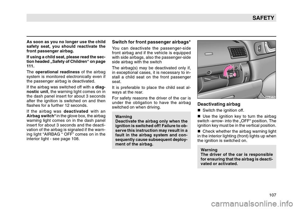 SKODA OCTAVIA TOUR 2004 1.G / (1U) Owners Manual 107
SAFETY
As soon as you no longer use the child
safety seat, you should reactivate the
front passenger airbag.
If using a child seat, please read the sec-
tion headed „Safety of Children“ on pag