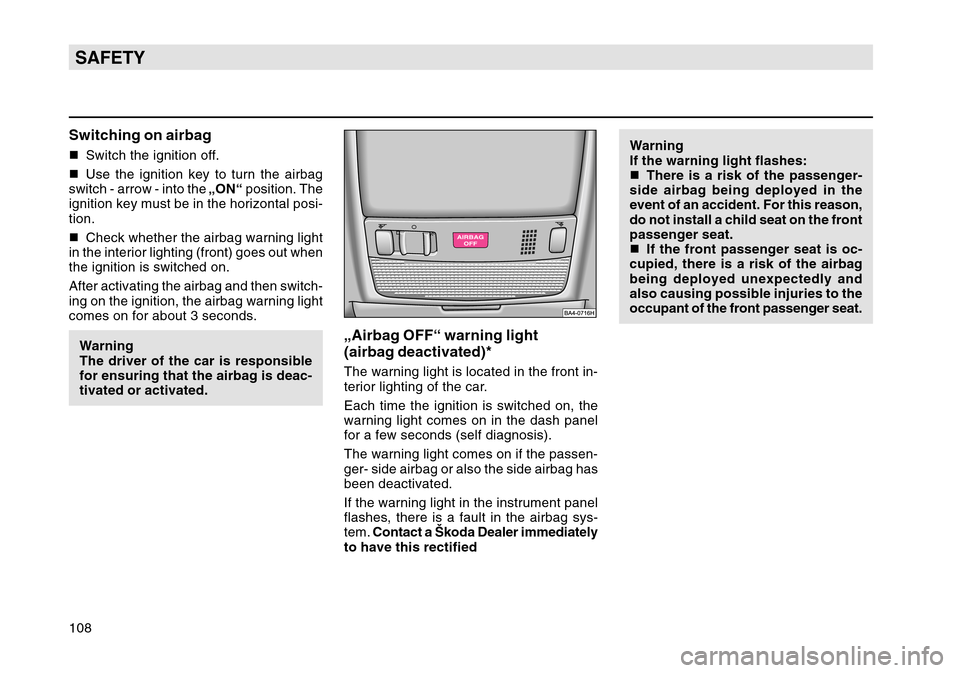 SKODA OCTAVIA TOUR 2004 1.G / (1U) Owners Manual 108SAFETYSwitching on airbagSwitch the ignition off.
 Use the ignition key to turn the airbag
switch - arrow - into the  „ON“ position. The
ignition key must be in the horizontal posi-
tion.
 C