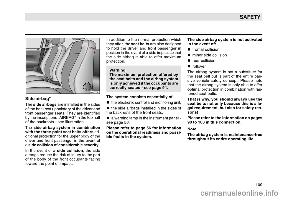 SKODA OCTAVIA TOUR 2004 1.G / (1U) Owners Manual 109
SAFETY
Side airbag*The side airbags  are installed in the sides
of the backrest upholstery of the driver and
front passenger seats. They are identified
by the inscriptions „AIRBAG“ in the top 