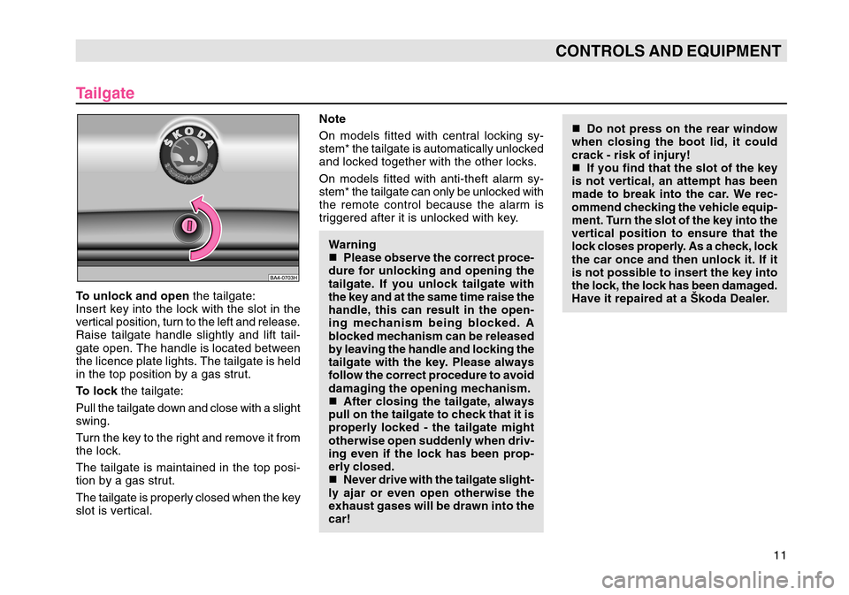 SKODA OCTAVIA TOUR 2004 1.G / (1U) User Guide 11
CONTROLS AND EQUIPMENT
TailgateTo unlock and open the tailgate:
Insert key into the lock with the slot in the
vertical position, turn to the left and release.
Raise tailgate handle slightly and lif