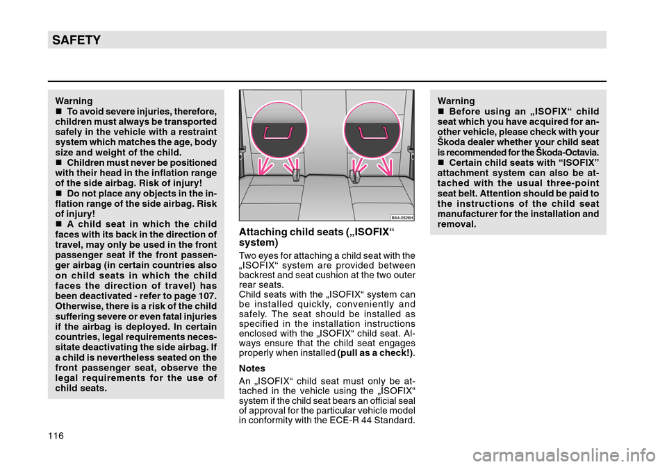 SKODA OCTAVIA TOUR 2004 1.G / (1U) Owners Manual 116SAFETYWarning
To avoid severe injuries, therefore,
children must always be transported
safely in the vehicle with a restraint
system which matches the age, body
size and weight of the child.
 Chi