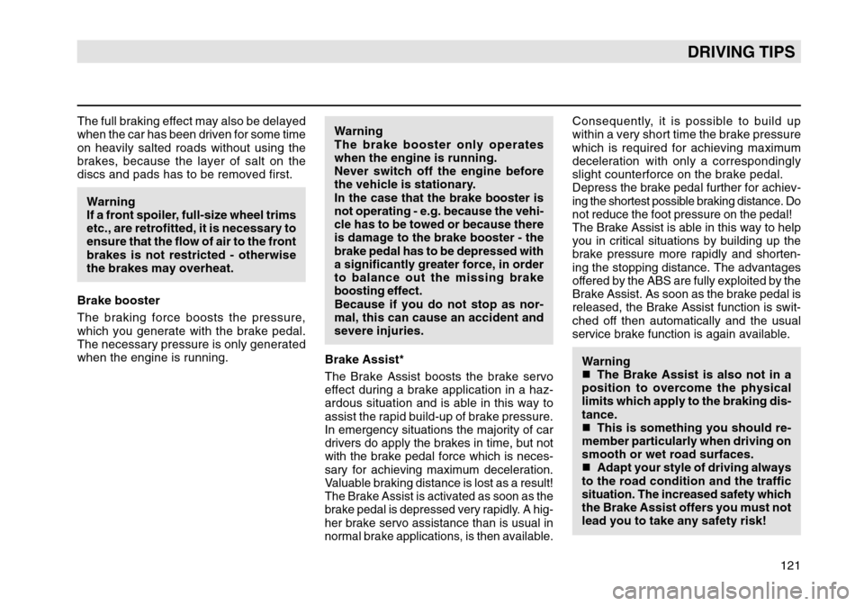 SKODA OCTAVIA TOUR 2004 1.G / (1U) Owners Manual 121
DRIVING TIPS
The full braking effect may also be delayed
when the car has been driven for some time
on heavily salted roads without using the
brakes, because the layer of salt on the
discs and pad