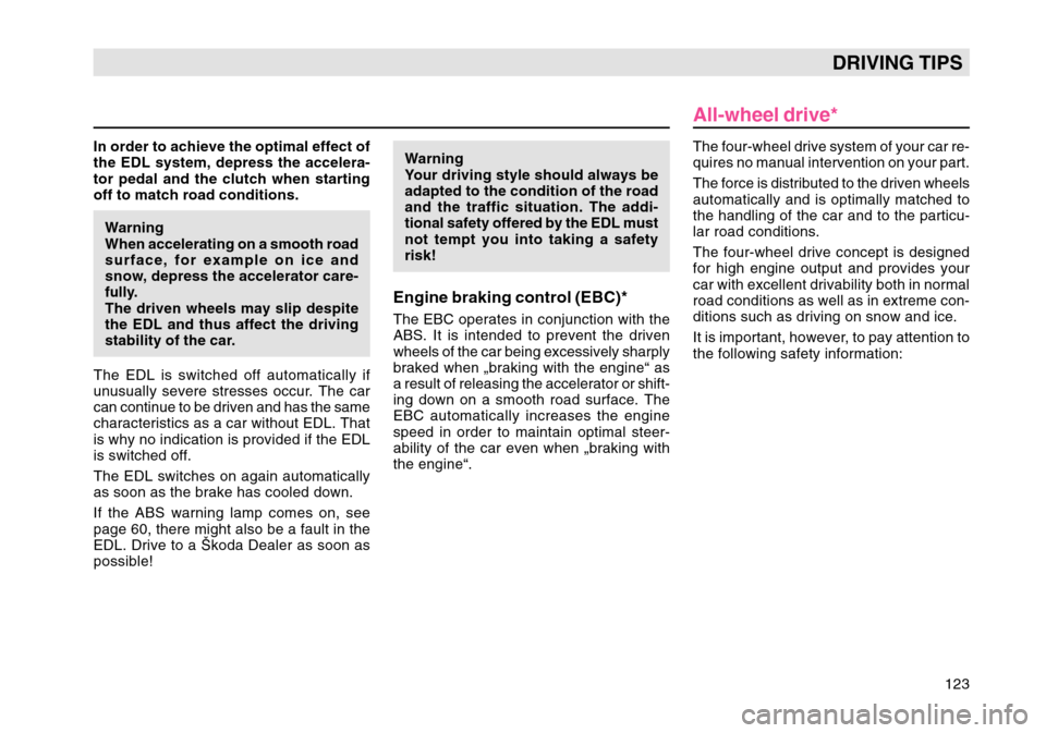 SKODA OCTAVIA TOUR 2004 1.G / (1U) Owners Manual 123
DRIVING TIPS
In order to achieve the optimal effect of
the EDL system, depress the accelera-
tor pedal and the clutch when starting
off to match road conditions.Warning
When accelerating on a smoo