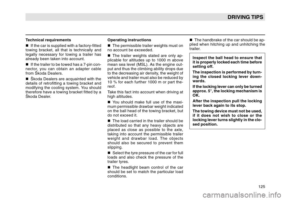 SKODA OCTAVIA TOUR 2004 1.G / (1U) Owners Manual 125
DRIVING TIPS
Technical requirements
If the car is supplied with a factory-fitted
towing bracket, all that is technically and
legally necessary for towing a trailer has
already been taken into acc
