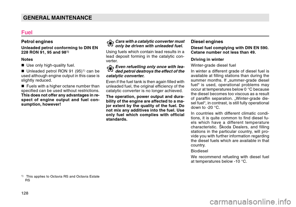 SKODA OCTAVIA TOUR 2004 1.G / (1U) Owners Manual 128GENERAL MAINTENANCE
FuelPetrol enginesUnleaded petrol conforming to DIN EN
228  RON  91, 95 and 98
1)
Notes
 Use only high-quality fuel.
 Unleaded petrol RON 91 (95)
1) can be
used although engin