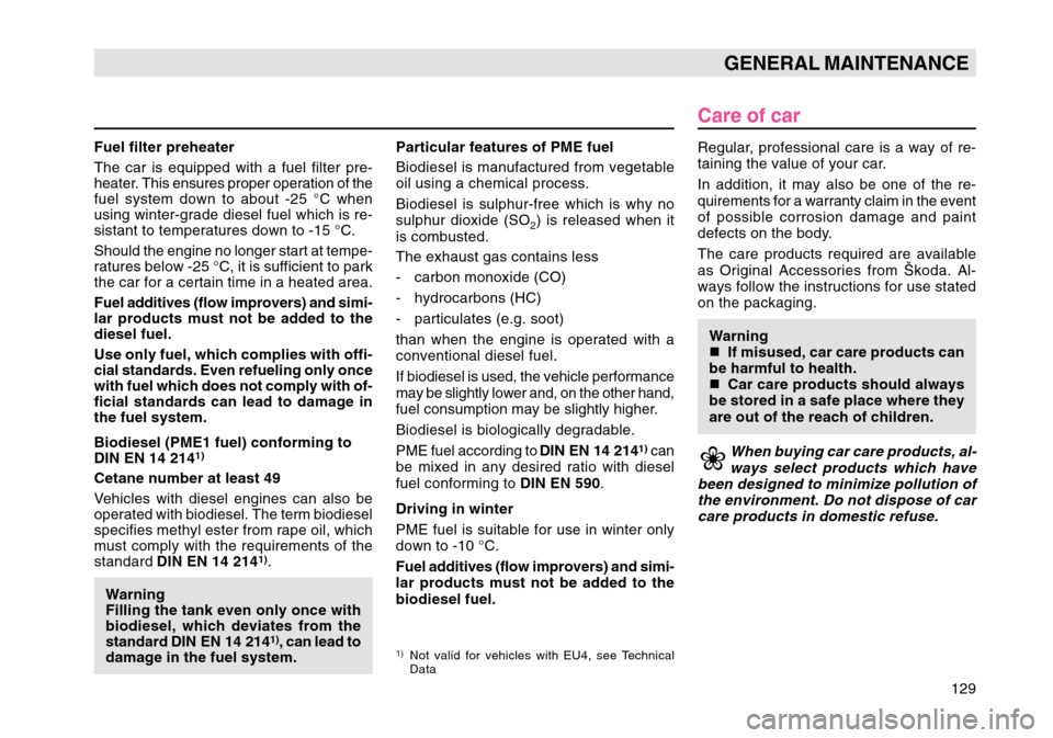 SKODA OCTAVIA TOUR 2004 1.G / (1U) Owners Manual 129
GENERAL MAINTENANCE
Care of carRegular, professional care is a way of re-
taining the value of your car.
In addition, it may also be one of the re-
quirements for a warranty claim in the event
of 