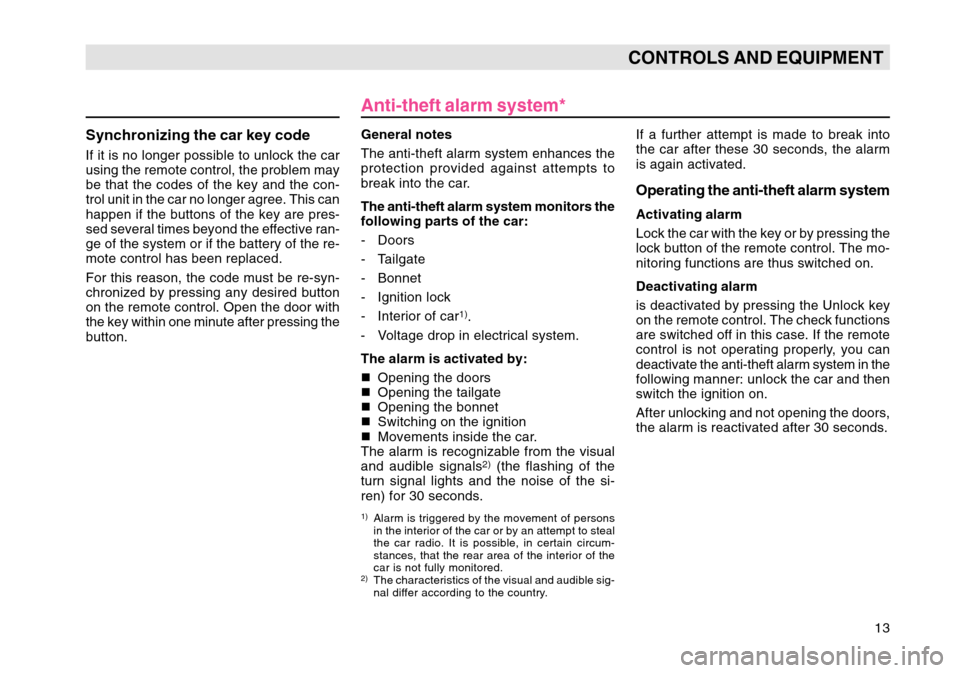 SKODA OCTAVIA TOUR 2004 1.G / (1U) Owners Manual 13
CONTROLS AND EQUIPMENT
Synchronizing the car key codeIf it is no longer possible to unlock the car
using the remote control, the problem may
be that the codes of the key and the con-
trol unit in t