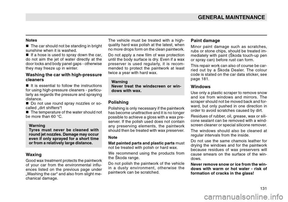 SKODA OCTAVIA TOUR 2004 1.G / (1U) Owners Manual 131
GENERAL MAINTENANCE
Notes
The car should not be standing in bright
sunshine when it is washed.
 If a hose is used to spray down the car,
do not aim the jet of water directly at the
door locks an