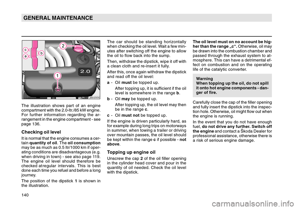 SKODA OCTAVIA TOUR 2004 1.G / (1U) Owners Manual 140GENERAL MAINTENANCE
The car should be standing horizontally
when checking the oil level. Wait a few min-
utes after switching off the engine to allow
the oil to flow back into the sump.
Then, withd