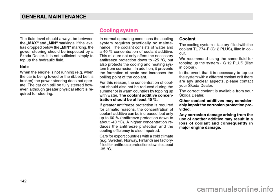SKODA OCTAVIA TOUR 2004 1.G / (1U) Owners Manual 142GENERAL MAINTENANCECooling system
In normal operating conditions the cooling
system requires practically no mainte-
nance. The coolant consists of water and
a 40 % concentration of coolant additive