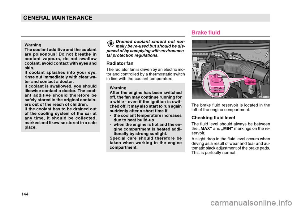 SKODA OCTAVIA TOUR 2004 1.G / (1U) Owners Manual 144GENERAL MAINTENANCE
Drained coolant should not nor-mally be re-used but should be dis-
posed of by complying with environmen- tal protection regulations.
Radiator fanThe radiator fan is driven by a