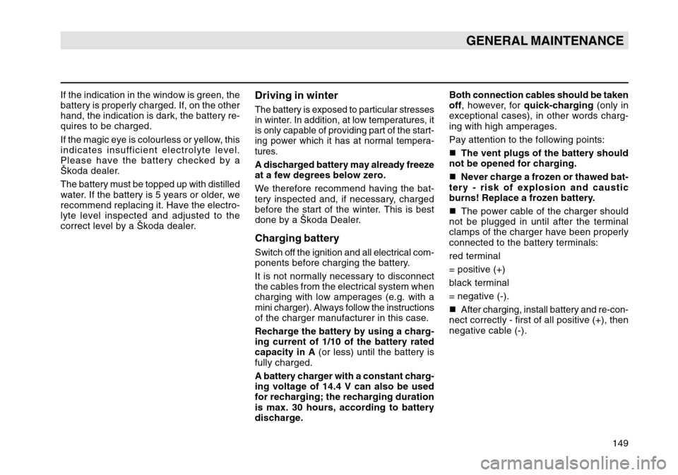 SKODA OCTAVIA TOUR 2004 1.G / (1U) Owners Manual 149
GENERAL MAINTENANCE
Driving in winterThe battery is exposed to particular stresses
in winter. In addition, at low temperatures, it
is only capable of providing part of the start-
ing power which i