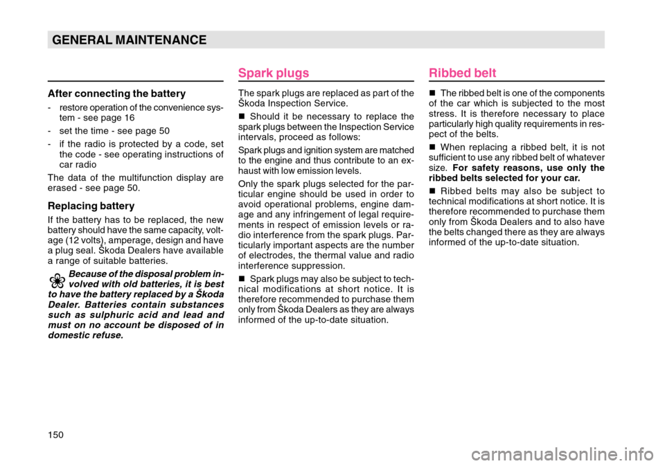 SKODA OCTAVIA TOUR 2004 1.G / (1U) Owners Manual 150GENERAL MAINTENANCEAfter connecting the battery- restore operation of the convenience sys-tem - see page 16
- set the time - see page 50
- if the radio is protected by a code, set the code - see op SKODA OCTAVIA TOUR 2004 1.G / (1U) Owners Manual 150GENERAL MAINTENANCEAfter connecting the battery- restore operation of the convenience sys-tem - see page 16
- set the time - see page 50
- if the radio is protected by a code, set the code - see op