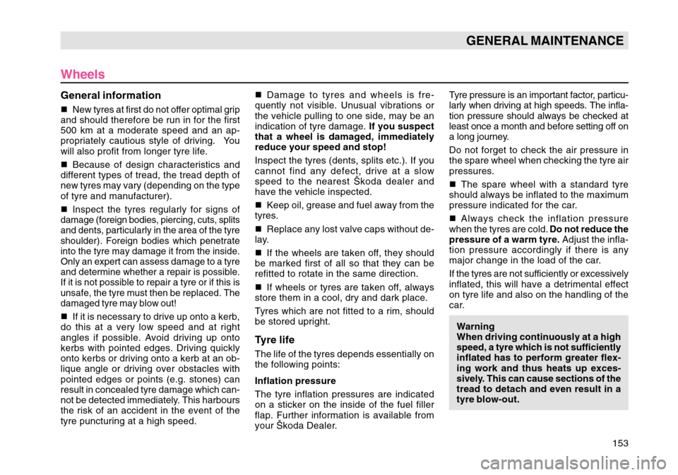 SKODA OCTAVIA TOUR 2004 1.G / (1U) Owners Manual 153
GENERAL MAINTENANCE
Wheels
General information New tyres at first do not offer optimal grip
and should therefore be run in for the first
500 km at a moderate speed and an ap-
propriately cautious