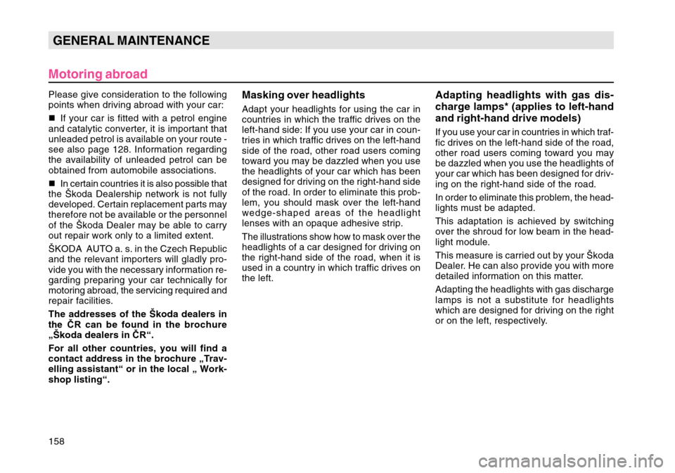SKODA OCTAVIA TOUR 2004 1.G / (1U) Owners Manual 158GENERAL MAINTENANCE
Motoring abroadPlease give consideration to the following
points when driving abroad with your car:
 If your car is fitted with a petrol engine
and catalytic converter, it is i