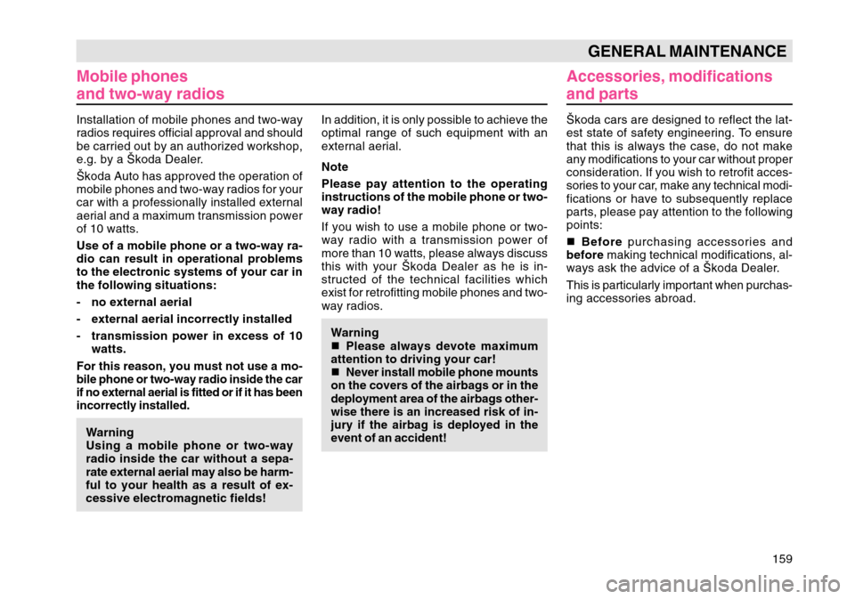 SKODA OCTAVIA TOUR 2004 1.G / (1U) Owners Manual 159
GENERAL MAINTENANCE
Mobile phones
and two-way radios
In addition, it is only possible to achieve the
optimal range of such equipment with an
external aerial.
Note
Please pay attention to the opera