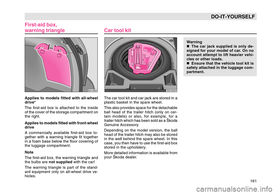 SKODA OCTAVIA TOUR 2004 1.G / (1U) Owners Manual 161
DO-IT-YOURSELF
First-aid box,
warning triangleApplies to models fitted with all-wheel
drive*
The first-aid box is attached to the inside
of the cover of the storage compartment on
the right.
Appli