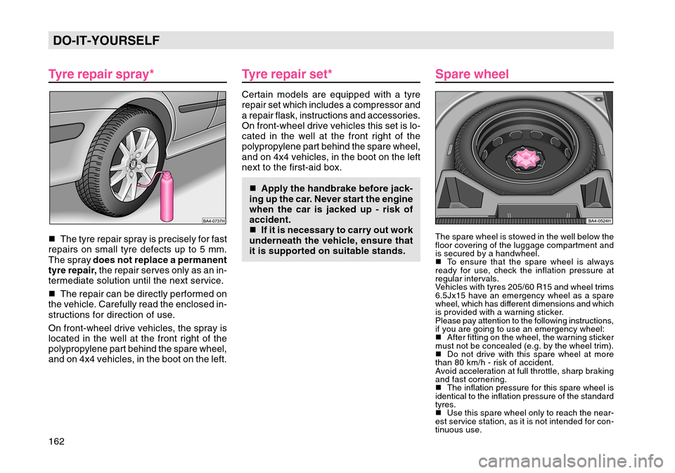 SKODA OCTAVIA TOUR 2004 1.G / (1U) Owners Manual 162DO-IT-YOURSELF
Tyre repair spray* The tyre repair spray is precisely for fast
repairs on small tyre defects up to 5 mm.
The spray  does not replace a permanent
tyre repair,   the repair serves onl