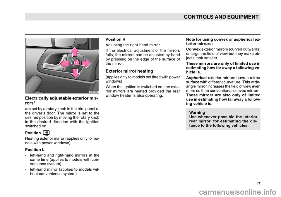 SKODA OCTAVIA TOUR 2004 1.G / (1U) User Guide 17
CONTROLS AND EQUIPMENT
Electrically adjustable exterior mir-
rors*are set by a rotary knob in the trim panel of
the driver’s door. The mirror is set to the
desired position by moving the rotary k