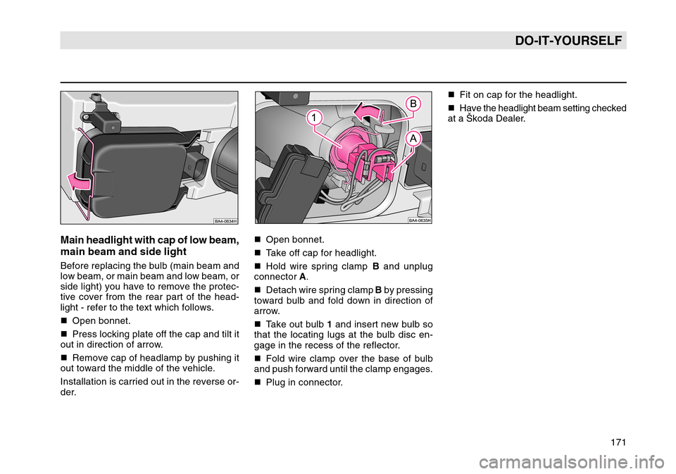 SKODA OCTAVIA TOUR 2004 1.G / (1U) Owners Manual 171
DO-IT-YOURSELF
Main headlight with cap of low beam,
main beam and side lightBefore replacing the bulb (main beam and
low beam, or main beam and low beam, or
side light) you have to remove the prot