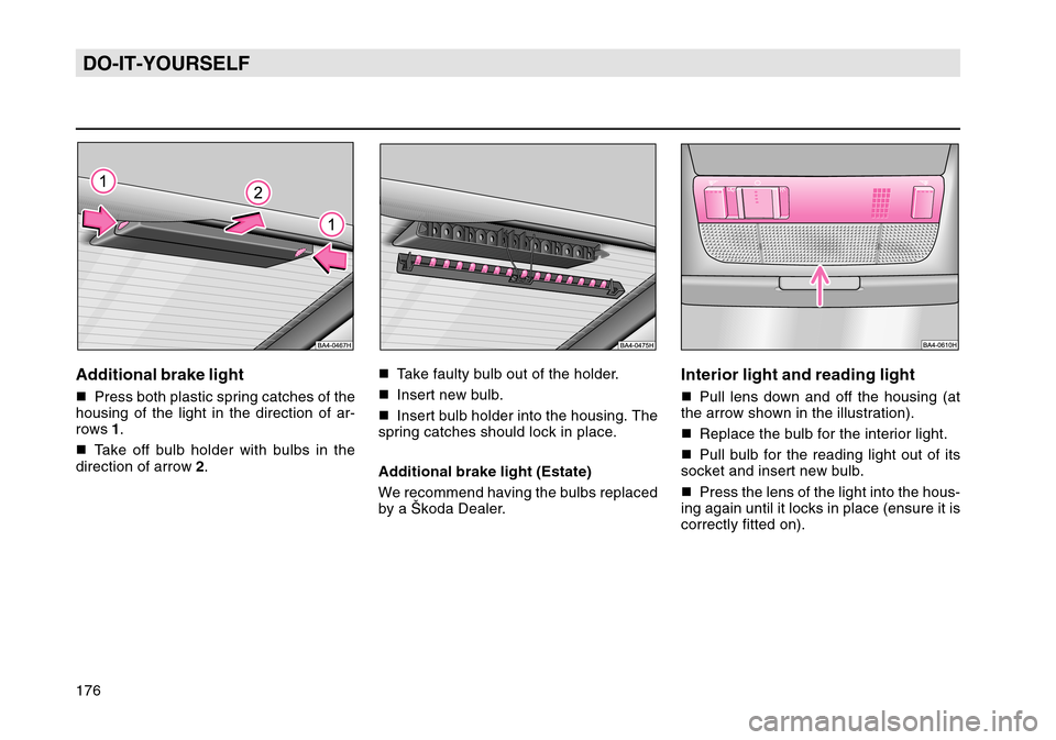 SKODA OCTAVIA TOUR 2004 1.G / (1U) Owners Manual 176DO-IT-YOURSELFAdditional brake lightPress both plastic spring catches of the
housing of the light in the direction of ar-
rows  1.
 Take off bulb holder with bulbs in the
direction of arrow  2. 