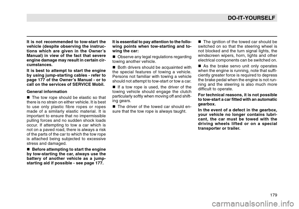 SKODA OCTAVIA TOUR 2004 1.G / (1U) Owners Manual 179
DO-IT-YOURSELF
It is not recommended to tow-start the
vehicle (despite observing the instruc-
tions which are given in the Owner’s
Manual) in view of the fact that severe
engine damage may resul