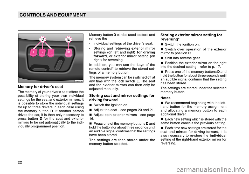 SKODA OCTAVIA TOUR 2004 1.G / (1U) Owners Manual 22CONTROLS AND EQUIPMENTMemory for driver’s seatThe memory of your driver’s seat offers the
possibility of storing your own individual
settings for the seat and exterior mirrors. It
is possible to