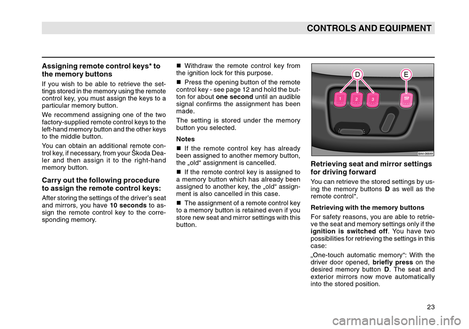 SKODA OCTAVIA TOUR 2004 1.G / (1U) Owners Manual 23
CONTROLS AND EQUIPMENT
Assigning remote control keys* to
the memory buttonsIf you wish to be able to retrieve the set-
tings stored in the memory using the remote
control key, you must assign the k