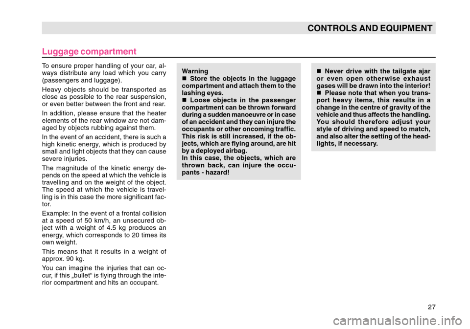 SKODA OCTAVIA TOUR 2004 1.G / (1U) Owners Manual 27
CONTROLS AND EQUIPMENT
Luggage compartmentTo ensure proper handling of your car, al-
ways distribute any load which you carry
(passengers and luggage).
Heavy objects should be transported as
close 