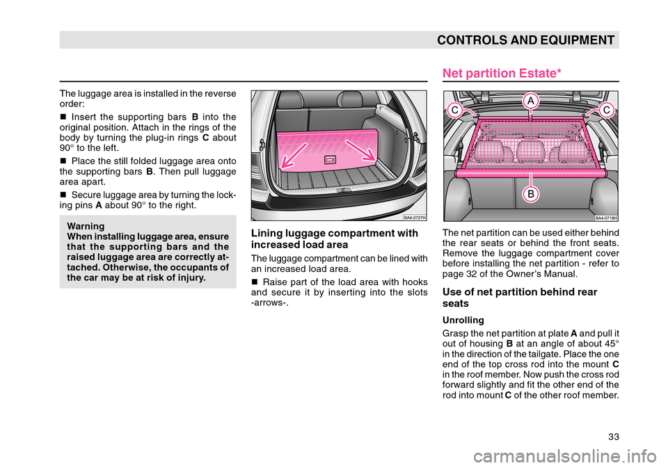SKODA OCTAVIA TOUR 2004 1.G / (1U) Owners Guide 33
CONTROLS AND EQUIPMENT
The luggage area is installed in the reverse
order:
Insert the supporting bars  B into the
original position. Attach in the rings of the
body by turning the plug-in rings  C