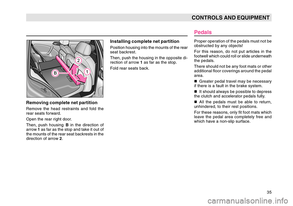 SKODA OCTAVIA TOUR 2004 1.G / (1U) Owners Guide 35
CONTROLS AND EQUIPMENT
Removing complete net partitionRemove the head restraints and fold the
rear seats forward.
Open the rear right door.
Then, push housing B in the direction of
arrow  1 as far 