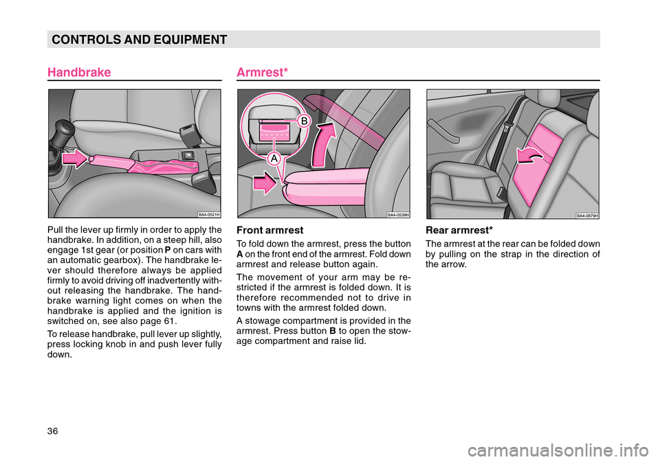 SKODA OCTAVIA TOUR 2004 1.G / (1U) Owners Guide 36CONTROLS AND EQUIPMENT
HandbrakePull the lever up firmly in order to apply the
handbrake. In addition, on a steep hill, also
engage 1st gear (or position  P on cars with
an automatic gearbox). The h
