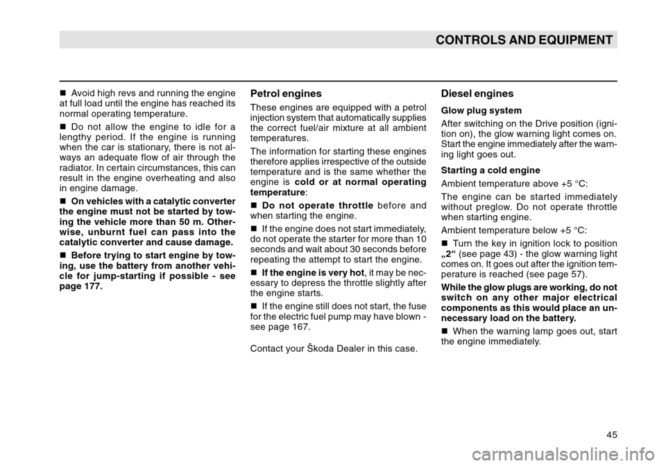 SKODA OCTAVIA TOUR 2004 1.G / (1U) Owners Manual 45
CONTROLS AND EQUIPMENT
Avoid high revs and running the engine
at full load until the engine has reached its
normal operating temperature.
 Do not allow the engine to idle for a
lengthy period. If