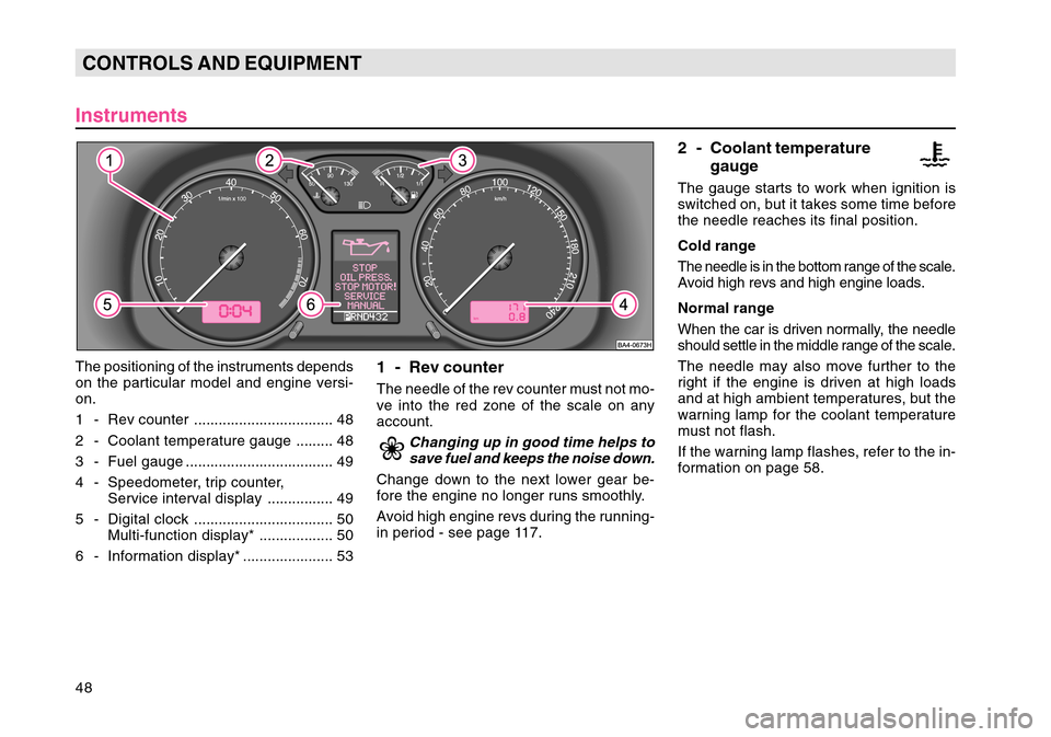 SKODA OCTAVIA TOUR 2004 1.G / (1U) Owners Manual 48CONTROLS AND EQUIPMENT
InstrumentsThe positioning of the instruments depends
on the particular model and engine versi-
on.
1 - Rev counter .................................. 48
2 - Coolant temperatu